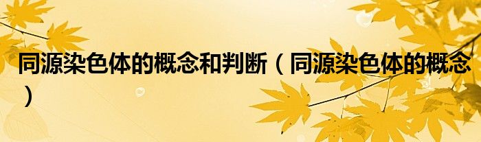 同源染色体的概念和判断（同源染色体的概念）