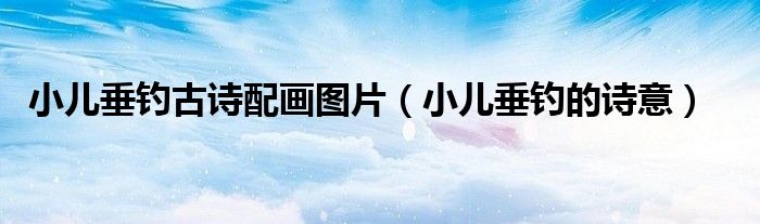 小儿垂钓古诗配画图片（小儿垂钓的诗意）