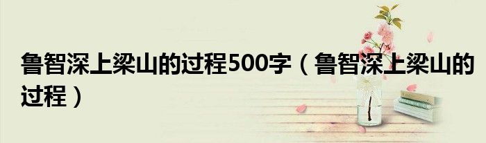 鲁智深上梁山的过程500字（鲁智深上梁山的过程）