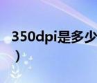 350dpi是多少像素相乘（350dpi是多少像素）