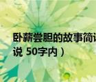 卧薪尝胆的故事简说 50字内容是什么（卧薪尝胆的故事简说 50字内）