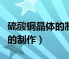 硫酸铜晶体的制作为什么会长大（硫酸铜晶体的制作）