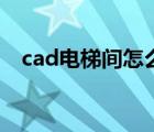 cad电梯间怎么画（cad电梯平面图画法）