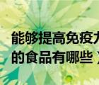 能够提高免疫力的食物有哪些（能提高免疫力的食品有哪些）