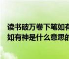 读书破万卷下笔如有神是什么意思（说一说读书破万卷下笔如有神是什么意思的简介）