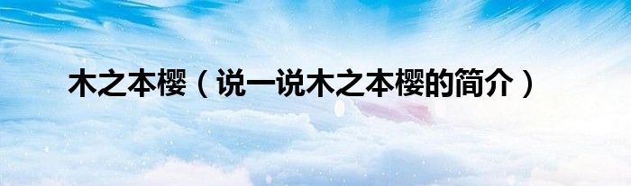 木之本樱（说一说木之本樱的简介）