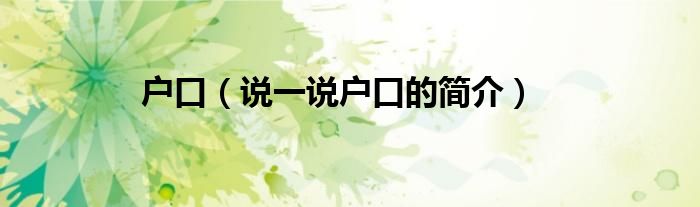 户口（说一说户口的简介）