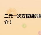 三元一次方程组的解法（说一说三元一次方程组的解法的简介）