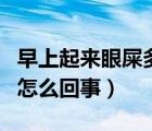 早上起来眼屎多怎么回事啊（早上起来眼屎多怎么回事）