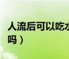 人流后可以吃水果吗冬天（人流后可以吃水果吗）