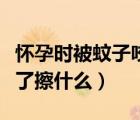 怀孕时被蚊子咬了擦什么止痒（怀孕被蚊子咬了擦什么）