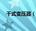 干式变压器（说一说干式变压器的简介）