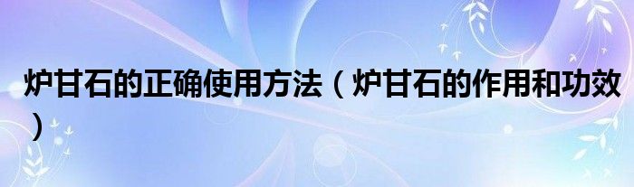 炉甘石的正确使用方法（炉甘石的作用和功效）