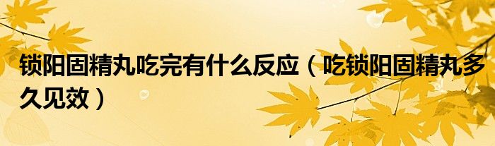 锁阳固精丸吃完有什么反应（吃锁阳固精丸多久见效）