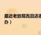 最近老放屁而且还很臭怎么回事（最近老放屁还特别臭怎么办）