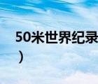 50米世界纪录（说一说50米世界纪录的简介）