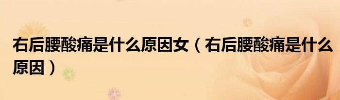 右后腰酸痛是什么原因女（右后腰酸痛是什么原因）