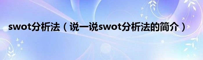 swot分析法（说一说swot分析法的简介）