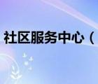 社区服务中心（说一说社区服务中心的简介）
