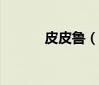 皮皮鲁（说一说皮皮鲁的简介）