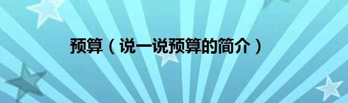 预算（说一说预算的简介）