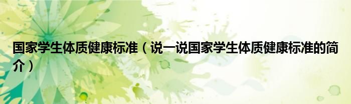 国家学生体质健康标准（说一说国家学生体质健康标准的简介）