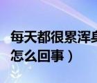 每天都很累浑身没劲是怎么回事（浑身没劲是怎么回事）