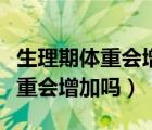 生理期体重会增加吗一般增加几斤（生理期体重会增加吗）