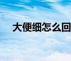 大便细怎么回事儿（大便便细怎么回事）