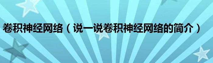 卷积神经网络（说一说卷积神经网络的简介）