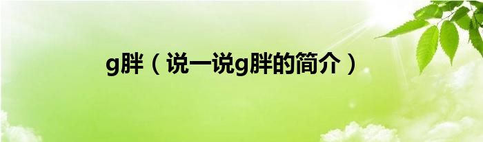 g胖（说一说g胖的简介）