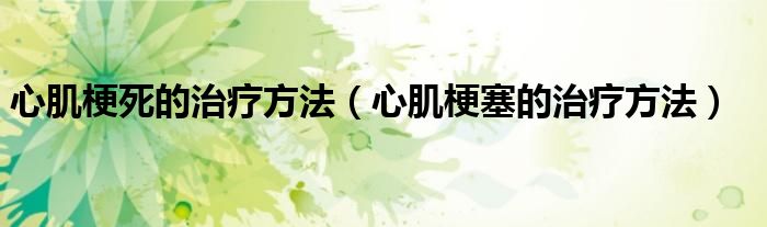 心肌梗死的治疗方法（心肌梗塞的治疗方法）