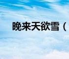 晚来天欲雪（说一说晚来天欲雪的简介）