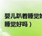 婴儿趴着睡觉好吗对宝宝有影响吗（婴儿趴着睡觉好吗）