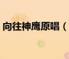 向往神鹰原唱（说一说向往神鹰原唱的简介）