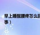 早上睡醒腰疼怎么回事平时没有感觉（早上睡醒腰疼怎么回事）