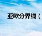 亚欧分界线（说一说亚欧分界线的简介）