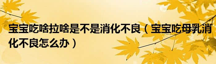 宝宝吃啥拉啥是不是消化不良（宝宝吃母乳消化不良怎么办）