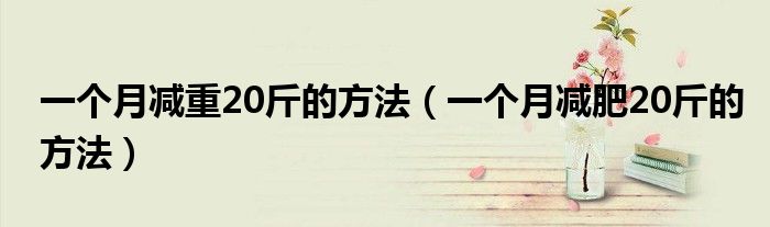 一个月减重20斤的方法（一个月减肥20斤的方法）