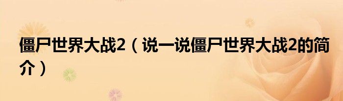 僵尸世界大战2（说一说僵尸世界大战2的简介）