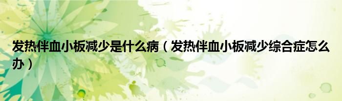 发热伴血小板减少是什么病（发热伴血小板减少综合症怎么办）