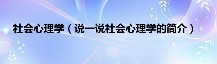 社会心理学（说一说社会心理学的简介）