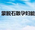 蒙脱石散孕妇能吃吗（蒙脱石散幼儿能吃吗）