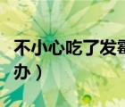 不小心吃了发霉的东西（吃了发霉的东西怎么办）