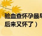 验血查怀孕最早几天可以查出来（验血未怀孕后来又怀了）