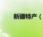 新疆特产（说一说新疆特产的简介）
