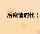 后疫情时代（说一说后疫情时代的简介）