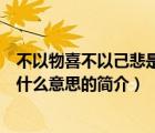 不以物喜不以己悲是什么意思（说一说不以物喜不以己悲是什么意思的简介）