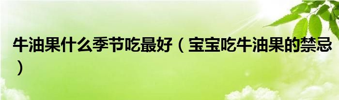牛油果什么季节吃最好（宝宝吃牛油果的禁忌）