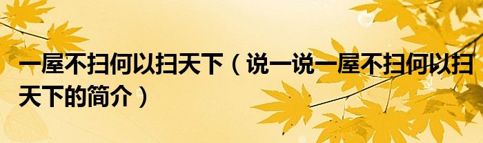 一屋不扫何以扫天下（说一说一屋不扫何以扫天下的简介）